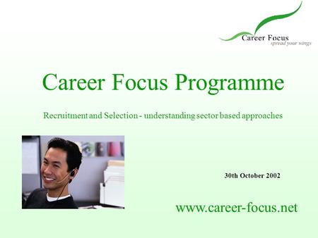 Career Focus Programme Recruitment and Selection - understanding sector based approaches www.career-focus.net 30th October 2002.