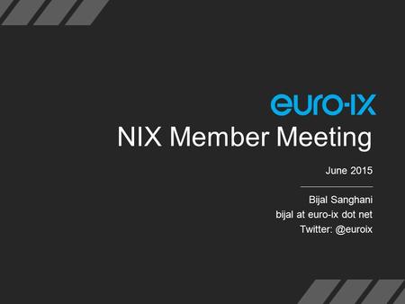 NIX Member Meeting June 2015 Bijal Sanghani bijal at euro-ix dot net