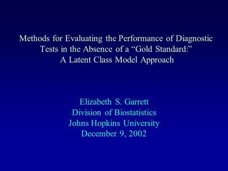 Methods for Evaluating the Performance of Diagnostic Tests in the Absence of a “Gold Standard:” A Latent Class Model Approach Elizabeth S. Garrett Division.