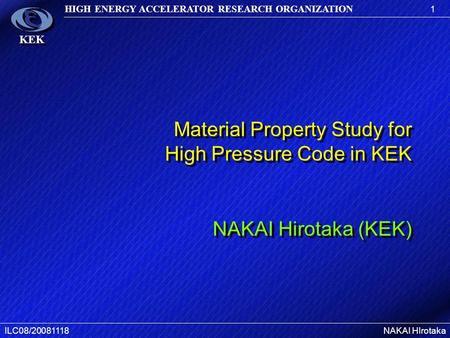 1 HIGH ENERGY ACCELERATOR RESEARCH ORGANIZATION ILC08/20081118NAKAI HIrotaka KEK Material Property Study for High Pressure Code in KEK NAKAI Hirotaka (KEK)