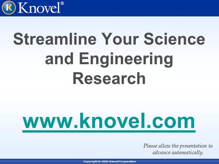 Copyright © 2006 Knovel Corporation Streamline Your Science and Engineering Research www.knovel.com www.knovel.com Please allow the presentation to advance.