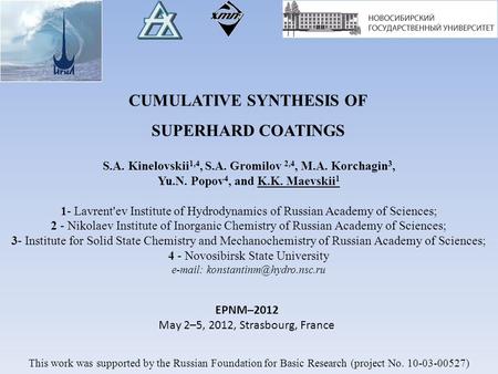 CUMULATIVE SYNTHESIS OF SUPERHARD COATINGS S.A. Kinelovskii 1,4, S.A. Gromilov 2,4, M.A. Korchagin 3, Yu.N. Popov 4, and K.K. Maevskii 1 1- Lavrent'ev.