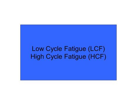Low Cycle Fatigue (LCF) High Cycle Fatigue (HCF)