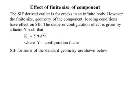Effect of finite size of component The SIF derived earlier is for cracks in an infinite body. However the finite size, geometry of the component, loading.