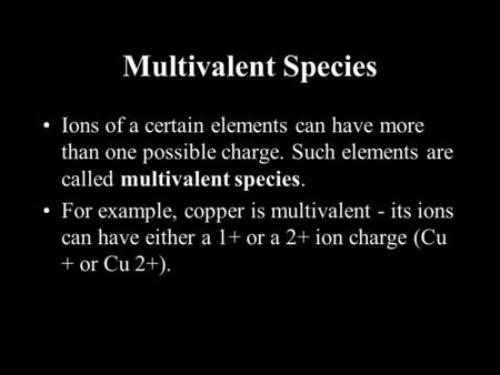 Multivalent Species Ions of a certain elements can have more than one possible charge. Such elements are called multivalent species. For example, copper.