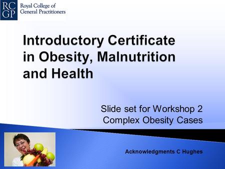 Slide set for Workshop 2 Complex Obesity Cases Acknowledgments C Hughes.