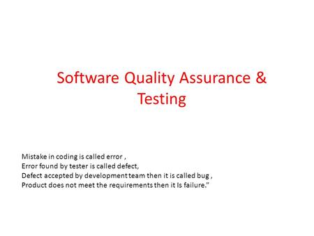 Software Quality Assurance & Testing Mistake in coding is called error, Error found by tester is called defect, Defect accepted by development team then.