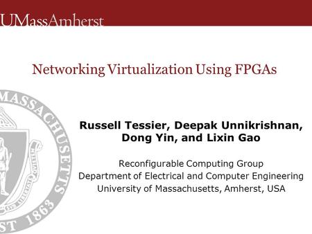 Networking Virtualization Using FPGAs Russell Tessier, Deepak Unnikrishnan, Dong Yin, and Lixin Gao Reconfigurable Computing Group Department of Electrical.