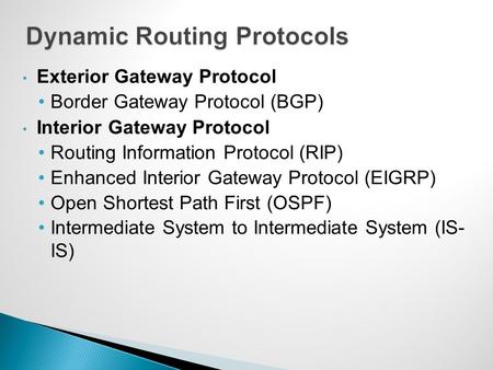 Exterior Gateway Protocol Border Gateway Protocol (BGP) Interior Gateway Protocol Routing Information Protocol (RIP) Enhanced Interior Gateway Protocol.
