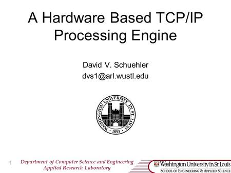 Department of Computer Science and Engineering Applied Research Laboratory 1 A Hardware Based TCP/IP Processing Engine David V. Schuehler