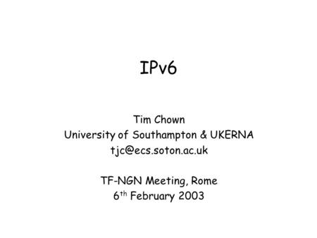 IPv6 Tim Chown University of Southampton & UKERNA TF-NGN Meeting, Rome 6 th February 2003.