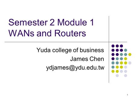 1 Semester 2 Module 1 WANs and Routers Yuda college of business James Chen