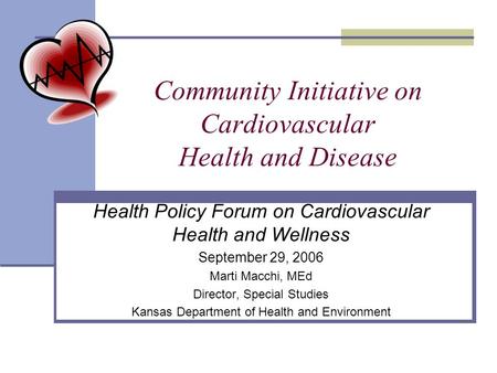Community Initiative on Cardiovascular Health and Disease Health Policy Forum on Cardiovascular Health and Wellness September 29, 2006 Marti Macchi, MEd.