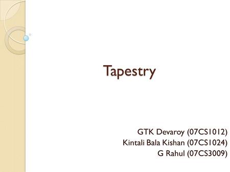 Tapestry GTK Devaroy (07CS1012) Kintali Bala Kishan (07CS1024) G Rahul (07CS3009)