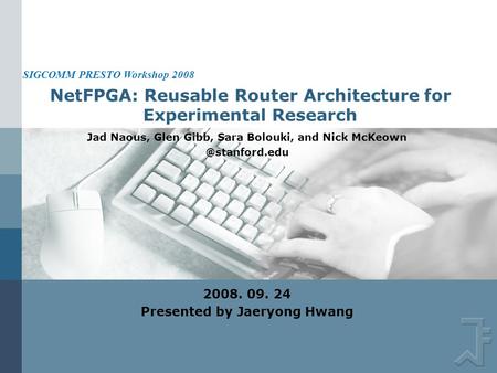 NetFPGA: Reusable Router Architecture for Experimental Research Jad Naous, Glen Gibb, Sara Bolouki, and Nick 2008. 09. 24 Presented.