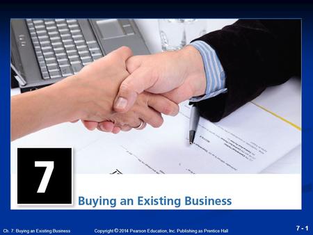 Copyright © 2014 Pearson Education, Inc. Publishing as Prentice Hall 7 - 1 Ch. 7: Buying an Existing Business.