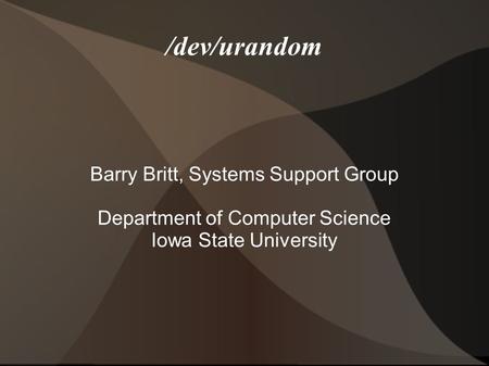 /dev/urandom Barry Britt, Systems Support Group Department of Computer Science Iowa State University.