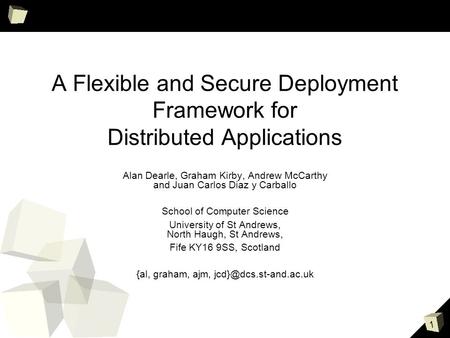 1 A Flexible and Secure Deployment Framework for Distributed Applications Alan Dearle, Graham Kirby, Andrew McCarthy and Juan Carlos Diaz y Carballo School.