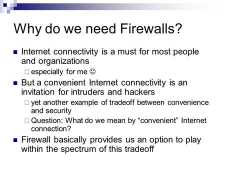 Why do we need Firewalls? Internet connectivity is a must for most people and organizations  especially for me But a convenient Internet connectivity.