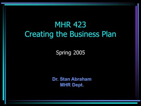 MHR 423 Creating the Business Plan Spring 2005 Dr. Stan Abraham MHR Dept.