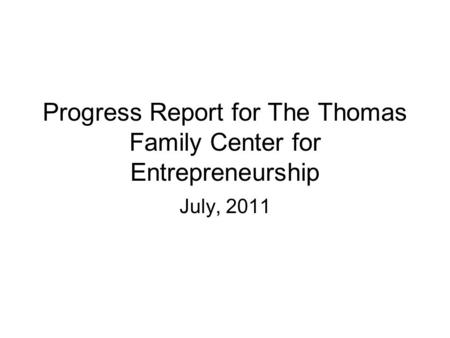 Progress Report for The Thomas Family Center for Entrepreneurship July, 2011.