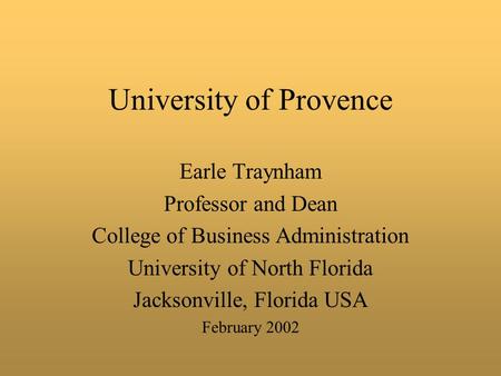University of Provence Earle Traynham Professor and Dean College of Business Administration University of North Florida Jacksonville, Florida USA February.
