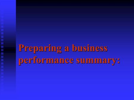 Preparing a business performance summary:. What you’ll learn  How to determine what the profit is for a business for a year.  Considerations that one.