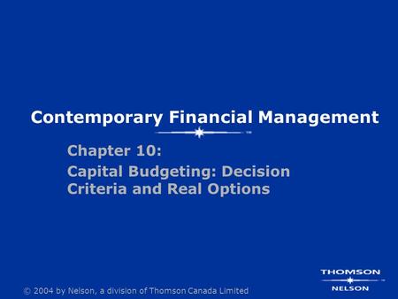 © 2004 by Nelson, a division of Thomson Canada Limited Contemporary Financial Management Chapter 10: Capital Budgeting: Decision Criteria and Real Options.