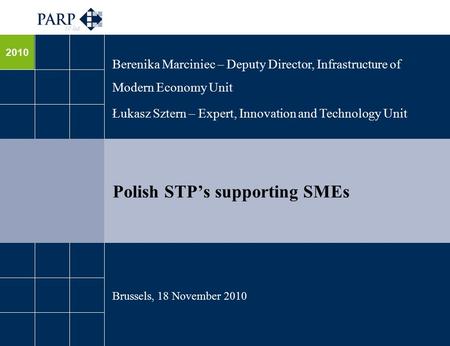2010 Polish STP’s supporting SMEs Berenika Marciniec – Deputy Director, Infrastructure of Modern Economy Unit Łukasz Sztern – Expert, Innovation and Technology.