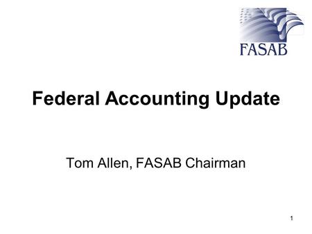 1 Federal Accounting Update Tom Allen, FASAB Chairman.