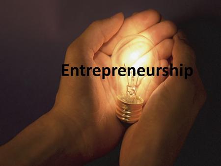 Entrepreneurship. How many people want to: – Own their own business – Be their own boss – Determine their own hours – Possibly work from home – Bring.