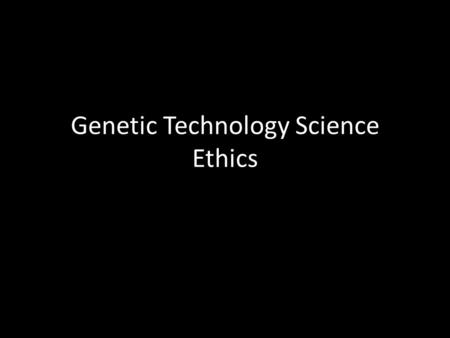 Genetic Technology Science Ethics. Scenario #1 You’ve found out that the child you (or your wife) carries has the gene for dwarfism. A new therapy exists.