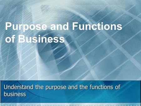 Understand the purpose and the functions of business Purpose and Functions of Business.