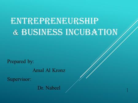 & ENTREPRENEURSHIP & BUSINESS INCUBATION Prepared by: Amal Al Kronz Supervisor: Dr. Nabeel 1.