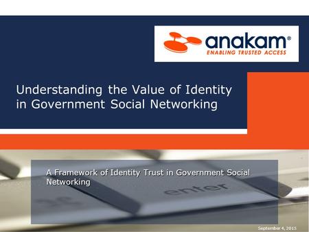 Understanding the Value of Identity in Government Social Networking A Framework of Identity Trust in Government Social Networking September 4, 2015.