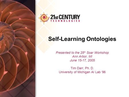Self-Learning Ontologies Presented to the 25 th Soar Workshop Ann Arbor, MI June 15-17, 2005 Tim Darr, Ph. D. University of Michigan AI Lab ‘96.