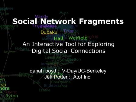 Social Network Fragments danah boyd :: V-Day/UC-Berkeley Jeff Potter :: Atof Inc. An Interactive Tool for Exploring Digital Social Connections.