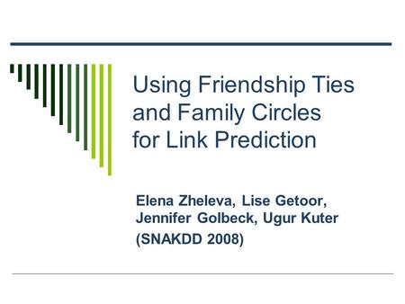 Using Friendship Ties and Family Circles for Link Prediction Elena Zheleva, Lise Getoor, Jennifer Golbeck, Ugur Kuter (SNAKDD 2008)
