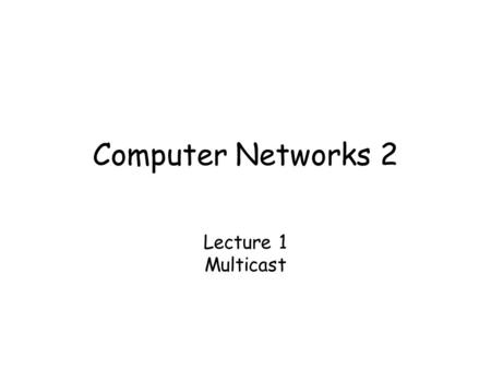Computer Networks 2 Lecture 1 Multicast.