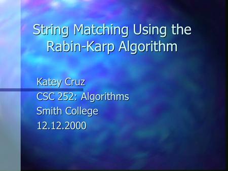 String Matching Using the Rabin-Karp Algorithm Katey Cruz CSC 252: Algorithms Smith College 12.12.2000.