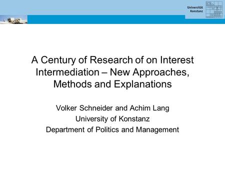 A Century of Research of on Interest Intermediation – New Approaches, Methods and Explanations Volker Schneider and Achim Lang University of Konstanz Department.