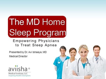 Empowering Physicians to Treat Sleep Apnea The MD Home Sleep Program Presented by Dr. Avi Ishaaya, MD Medical Director.