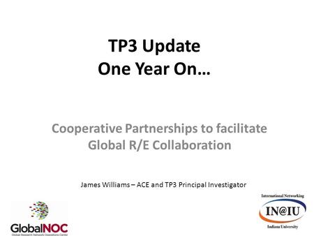 TP3 Update One Year On… Cooperative Partnerships to facilitate Global R/E Collaboration James Williams – ACE and TP3 Principal Investigator.