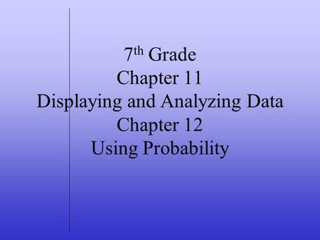 7 th Grade Chapter 11 Displaying and Analyzing Data Chapter 12 Using Probability.