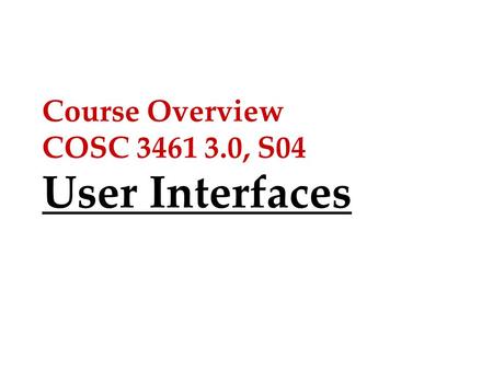 Course Overview COSC 3461 3.0, S04 User Interfaces.