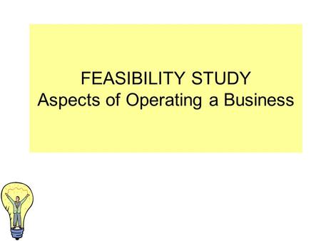 FEASIBILITY STUDY Aspects of Operating a Business