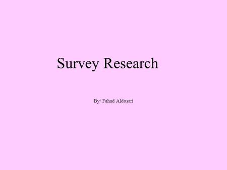 Survey Research By/ Fahad Aldosari. The survey is a research technique in which data are gathered by asking questions of group of individuals called respondents.