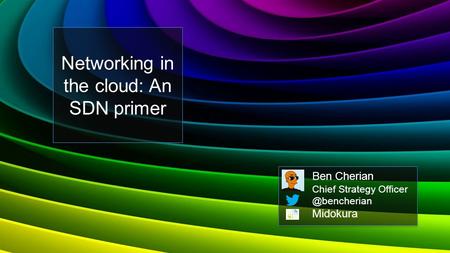 Networking in the cloud: An SDN primer Ben Cherian Chief Strategy Midokura.