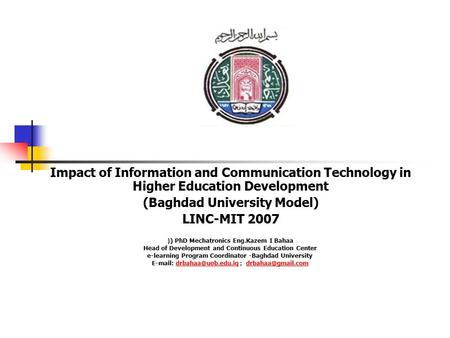 Impact of Information and Communication Technology in Higher Education Development (Baghdad University Model) LINC-MIT 2007 ) PhD Mechatronics Eng.Kazem.