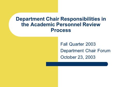 Department Chair Responsibilities in the Academic Personnel Review Process Fall Quarter 2003 Department Chair Forum October 23, 2003.